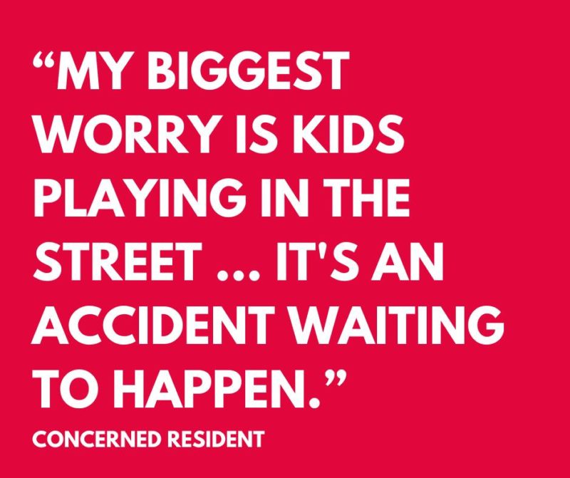 Quote from a concerned resident: "My biggest worry is kids playing in the street...it